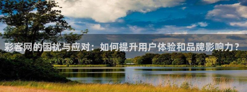 okooo澳客体育平台注册：彩客网的困扰与应对：如何提升用户体验和品牌影响力？