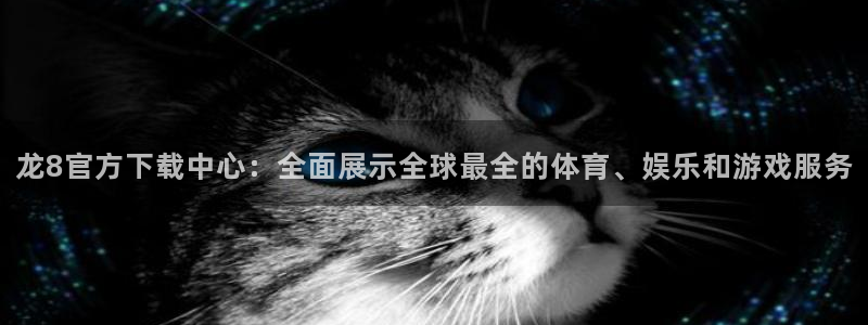 okooo澳客f凯捷注册：龙8官方下载中心：全面展示全球最全的体育、娱乐和游戏服务