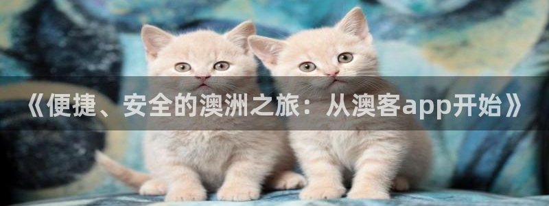 okooo澳客4：《便捷、安全的澳洲之旅：从澳客app开始》